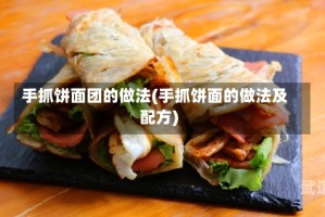手抓饼面团的做法(手抓饼面的做法及配方)