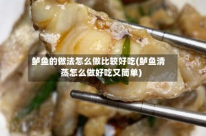 鲈鱼的做法怎么做比较好吃(鲈鱼清蒸怎么做好吃又简单)