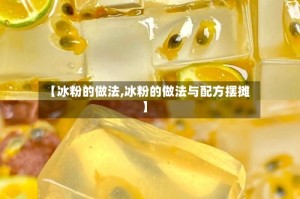 【冰粉的做法,冰粉的做法与配方摆摊】