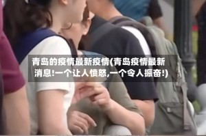 青岛的疫情最新疫情(青岛疫情最新消息!一个让人愤怒,一个令人振奋!)