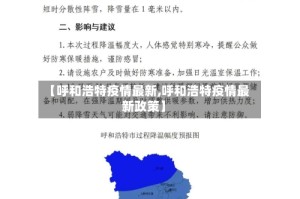 【呼和浩特疫情最新,呼和浩特疫情最新政策】