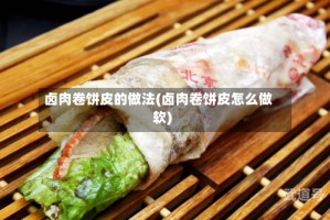 卤肉卷饼皮的做法(卤肉卷饼皮怎么做软)