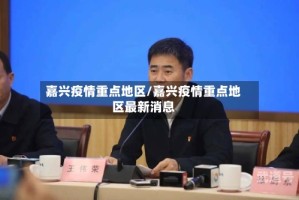 嘉兴疫情重点地区/嘉兴疫情重点地区最新消息