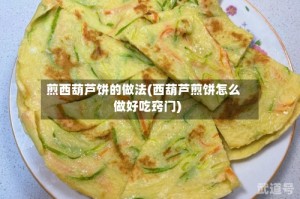 煎西葫芦饼的做法(西葫芦煎饼怎么做好吃窍门)