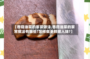 【香菇油菜的家常做法,香菇油菜的家常做法有哪些?怎样做更鲜嫩入味?】
