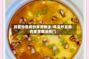 鸡蛋炒豆腐的家常做法/鸡蛋炒豆腐的家常做法窍门