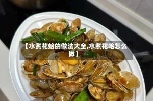 【水煮花蛤的做法大全,水煮花哈怎么做】