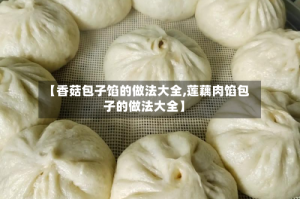 【香菇包子馅的做法大全,莲藕肉馅包子的做法大全】