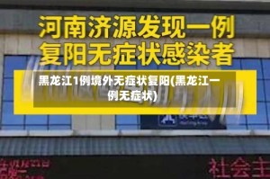 黑龙江1例境外无症状复阳(黑龙江一例无症状)