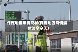 保定地区疫情现状(保定地区疫情最新消息今天)