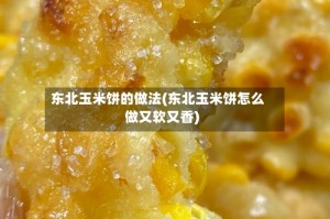 东北玉米饼的做法(东北玉米饼怎么做又软又香)