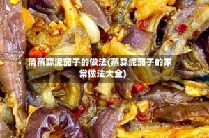 清蒸蒜泥茄子的做法(蒸蒜泥茄子的家常做法大全)