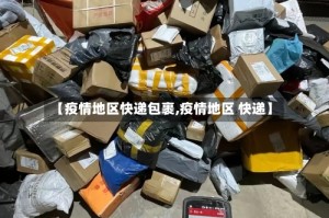 【疫情地区快递包裹,疫情地区 快递】