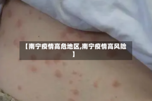 【南宁疫情高危地区,南宁疫情高风险】