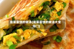 韭菜菜饼的做法(韭菜菜饼的做法大全窍门)
