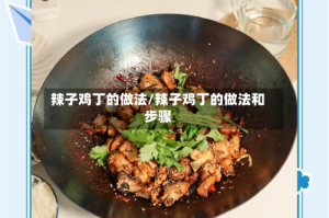 辣子鸡丁的做法/辣子鸡丁的做法和步骤