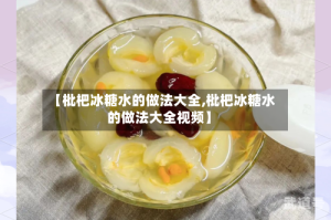 【枇杷冰糖水的做法大全,枇杷冰糖水的做法大全视频】