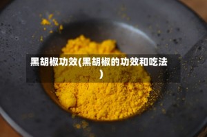 黑胡椒功效(黑胡椒的功效和吃法)