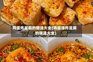 鸡蛋炸豆腐的做法大全(鸡蛋油炸豆腐的做法大全)