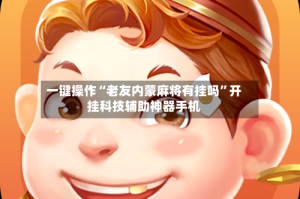 一键操作“老友内蒙麻将有挂吗”开挂科技辅助神器手机