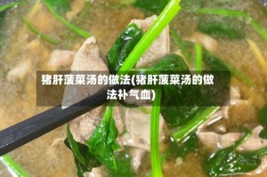 猪肝菠菜汤的做法(猪肝菠菜汤的做法补气血)