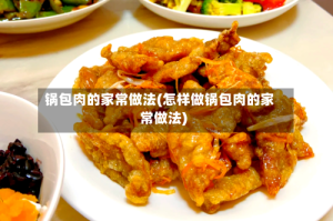 锅包肉的家常做法(怎样做锅包肉的家常做法)