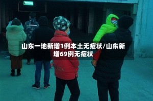 山东一地新增1例本土无症状/山东新增69例无症状