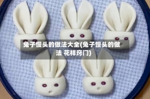 兔子馒头的做法大全(兔子馒头的做法 花样窍门)