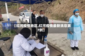 【红河疫情地区,红河疫情最新消息第7例】