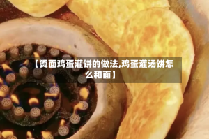 【烫面鸡蛋灌饼的做法,鸡蛋灌汤饼怎么和面】