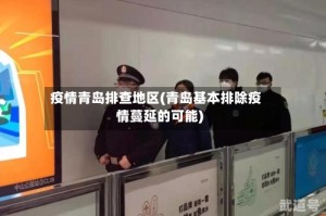 疫情青岛排查地区(青岛基本排除疫情蔓延的可能)