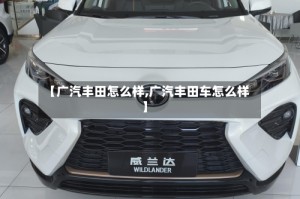 【广汽丰田怎么样,广汽丰田车怎么样】