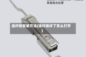 连杆锁安装方法(连杆锁坏了怎么打开)