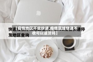 【疫情地区不收快递,疫情区域快递不收可以退货吗】