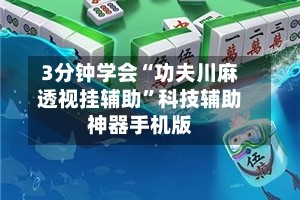 3分钟学会“功夫川麻透视挂辅助”科技辅助神器手机版