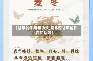 【甘草的作用和功效,麦冬配甘草的作用和功效】