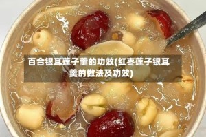 百合银耳莲子羹的功效(红枣莲子银耳羹的做法及功效)