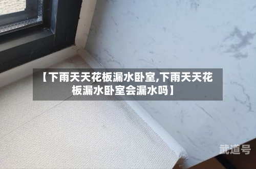 【下雨天天花板漏水卧室,下雨天天花板漏水卧室会漏水吗】-第1张图片