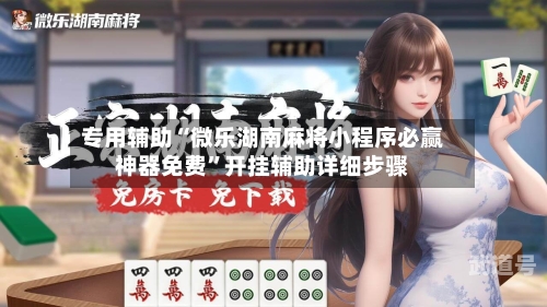 专用辅助“微乐湖南麻将小程序必赢神器免费”开挂辅助详细步骤-第1张图片