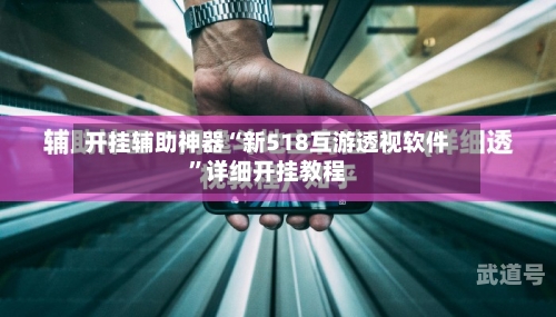 开挂辅助神器“新518互游透视软件	”详细开挂教程-第1张图片