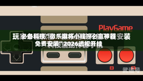 必备科技“微乐麻将小程序必赢神器免费安装	”2026透视开挂-第1张图片