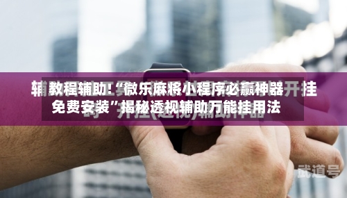 教程辅助!“微乐麻将小程序必赢神器免费安装”揭秘透视辅助万能挂用法-第1张图片