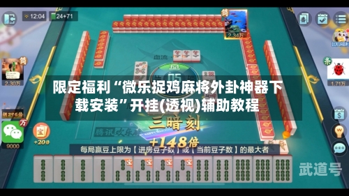 限定福利“微乐捉鸡麻将外卦神器下载安装”开挂(透视)辅助教程-第2张图片
