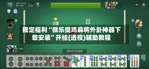 限定福利“微乐捉鸡麻将外卦神器下载安装	”开挂(透视)辅助教程-第1张图片