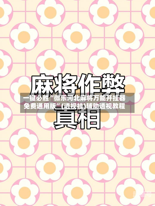 一键必胜“微乐河北麻将万能开挂器免费通用版”(透视挂)辅助透视教程-第2张图片