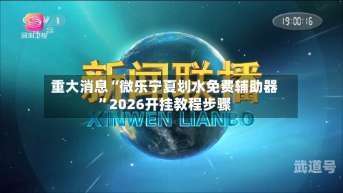重大消息“微乐宁夏划水免费辅助器”2026开挂教程步骤-第1张图片