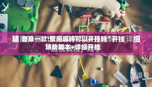 普及一款!聚闲麻将可以开挂吗”开挂辅助脚本+详细开挂-第3张图片