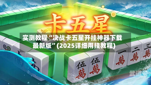 实测教程“决战卡五星开挂神器下载最新版”(2025详细用挂教程)-第1张图片