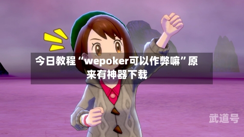 今日教程“wepoker可以作弊嘛”原来有神器下载-第1张图片