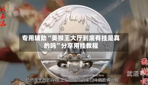 专用辅助“美猴王大厅到底有挂是真的吗	”分享用挂教程-第2张图片